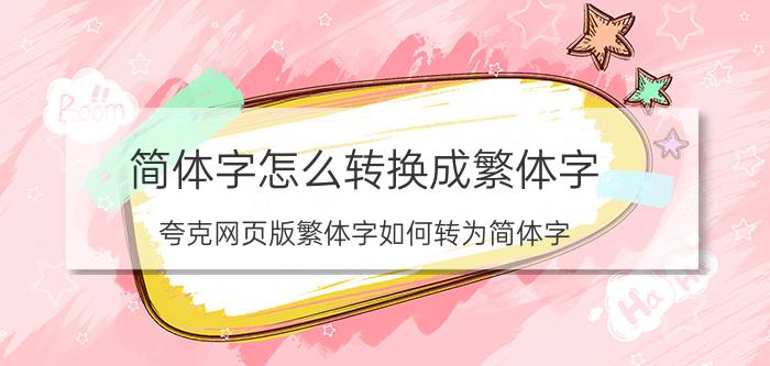 简体字怎么转换成繁体字 夸克网页版繁体字如何转为简体字？